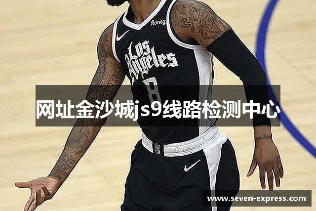 网址金沙城js9线路检测中心